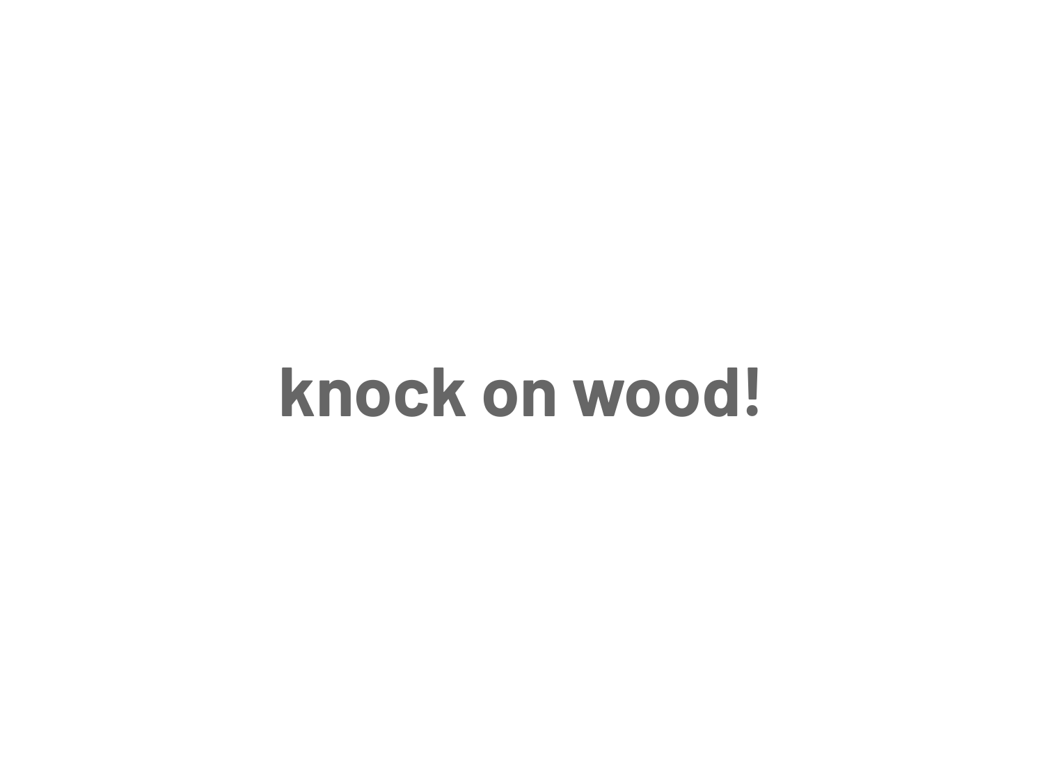 knock on wood!